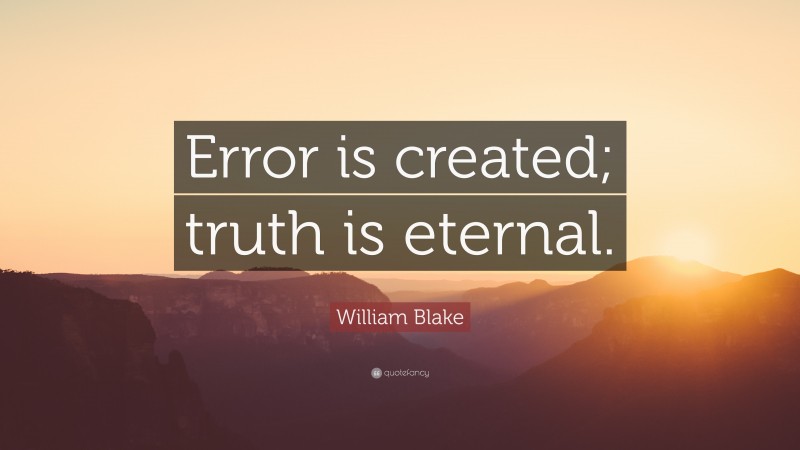 William Blake Quote: “Error is created; truth is eternal.”
