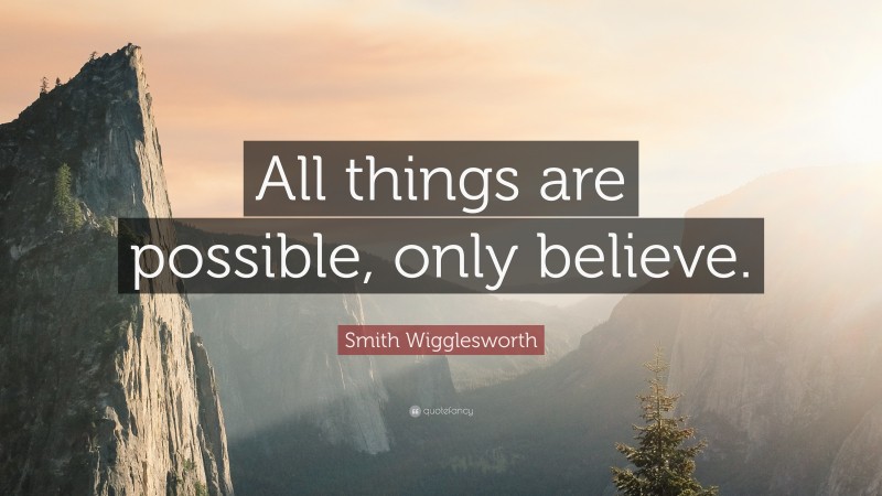 Smith Wigglesworth Quote: “All things are possible, only believe.”