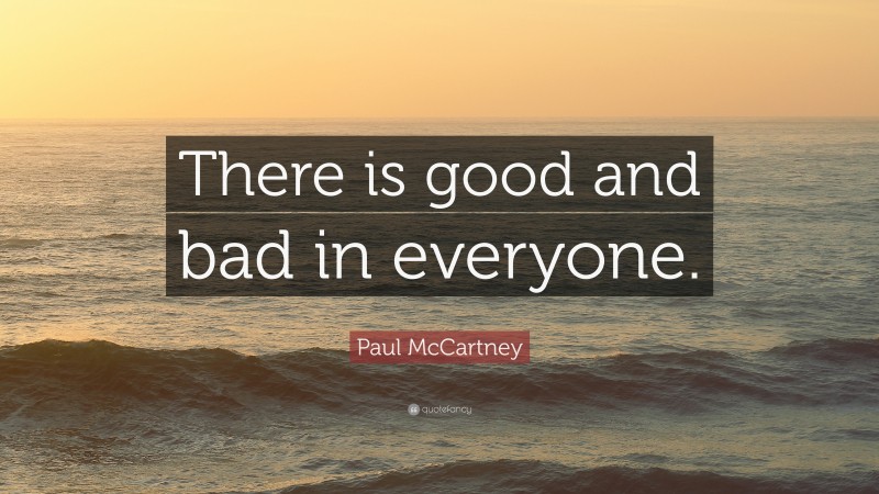 Paul McCartney Quote: “There is good and bad in everyone.”