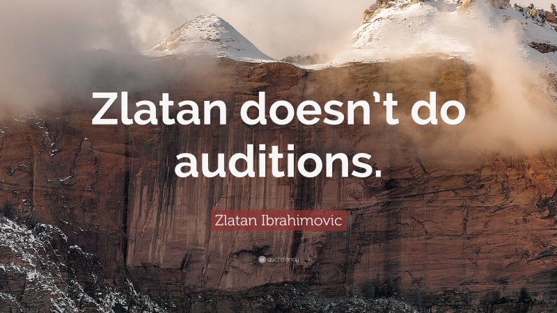 Zlatan Ibrahimovic Quote: “Zlatan doesn’t do auditions.”