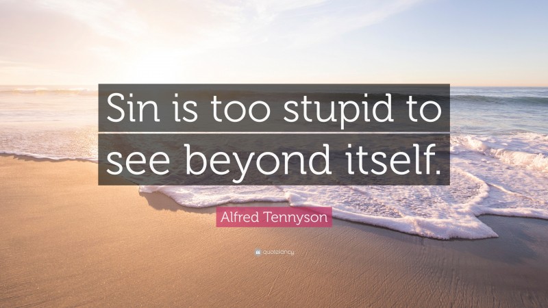 Alfred Tennyson Quote: “Sin is too stupid to see beyond itself.”