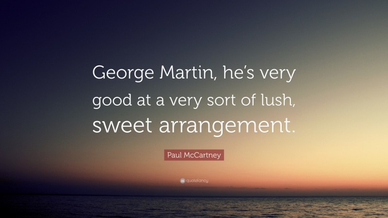 Paul McCartney Quote: “George Martin, he’s very good at a very sort of lush, sweet arrangement.”