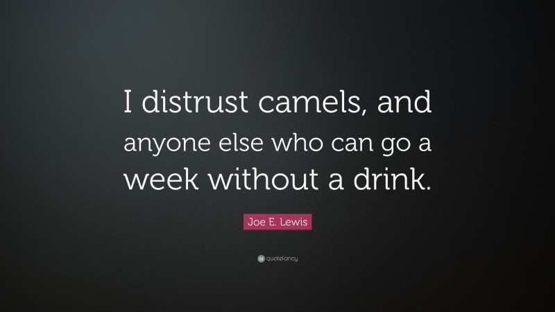 Joe E. Lewis Quote: “I distrust camels, and anyone else who can go a week without a drink.”