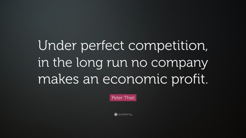 Peter Thiel Quote: “Under perfect competition, in the long run no company makes an economic profit.”