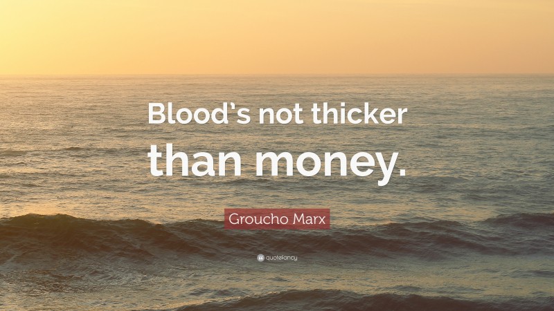 Groucho Marx Quote: “Blood’s not thicker than money.”