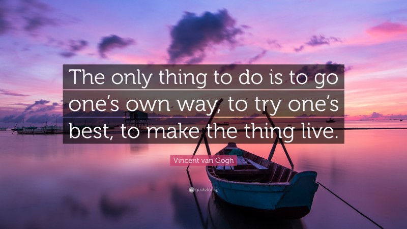 Vincent van Gogh Quote: “The only thing to do is to go one’s own way, to try one’s best, to make the thing live.”
