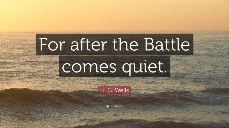 H. G. Wells Quote: “For after the Battle comes quiet.”