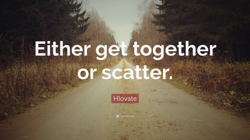 Hlovate Quote: “Either get together or scatter.”
