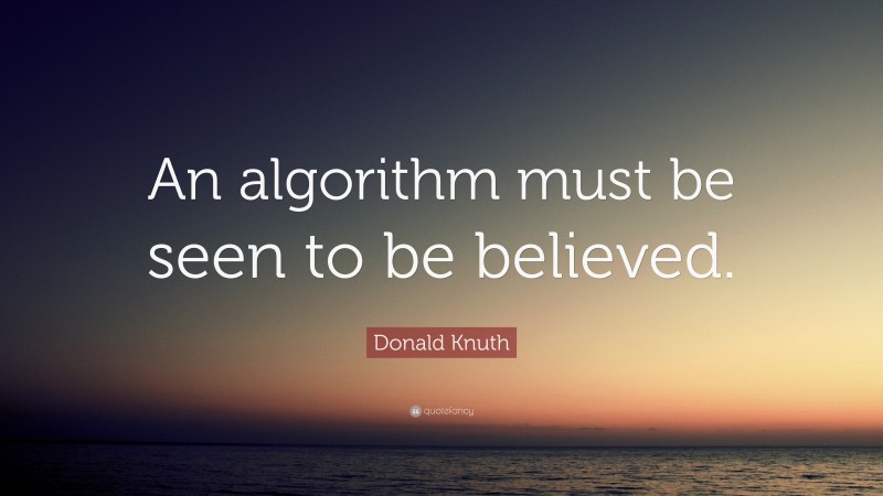 Donald Knuth Quote: “An algorithm must be seen to be believed.”