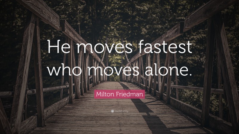 Milton Friedman Quote: “He moves fastest who moves alone.”