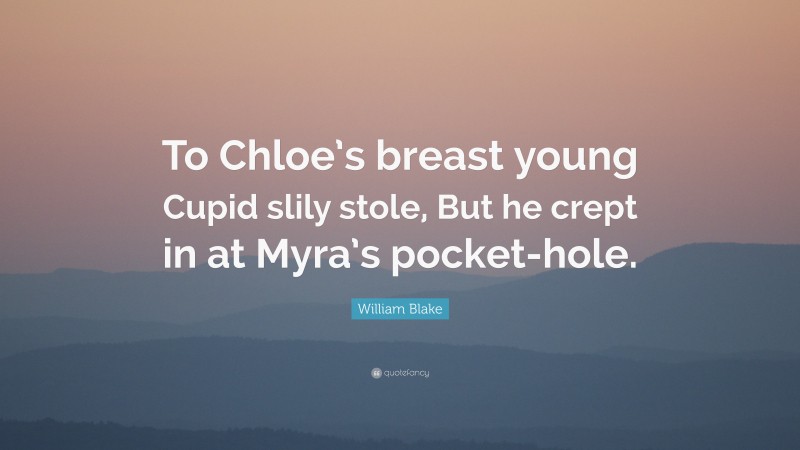 William Blake Quote: “To Chloe’s breast young Cupid slily stole, But he crept in at Myra’s pocket-hole.”