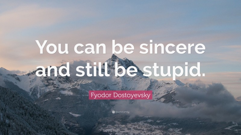Fyodor Dostoyevsky Quote: “You can be sincere and still be stupid.”