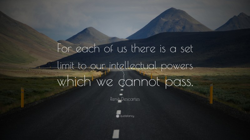 René Descartes Quote: “For each of us there is a set limit to our intellectual powers which we cannot pass.”