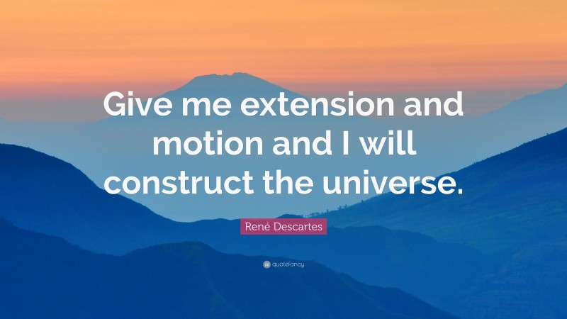 René Descartes Quote: “Give me extension and motion and I will construct the universe.”
