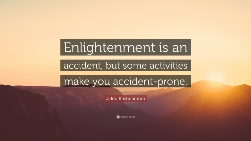 Jiddu Krishnamurti Quote: “Enlightenment is an accident, but some activities make you accident-prone.”