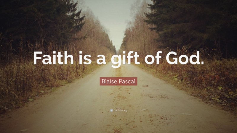 Blaise Pascal Quote: “Faith is a gift of God.”