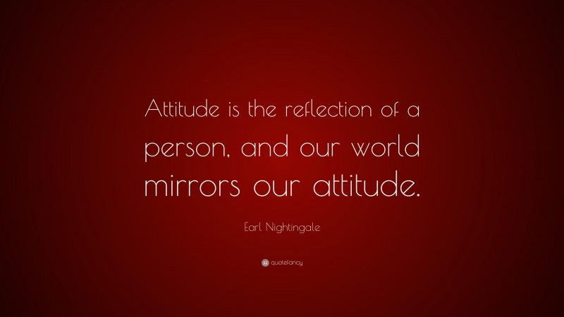 Earl Nightingale Quote: “Attitude is the reflection of a person, and our world mirrors our attitude.”