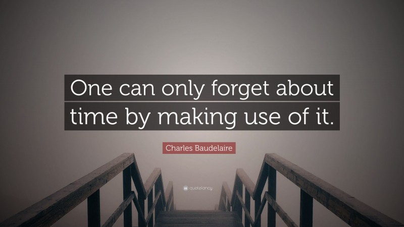 Charles Baudelaire Quote: “One can only forget about time by making use of it.”