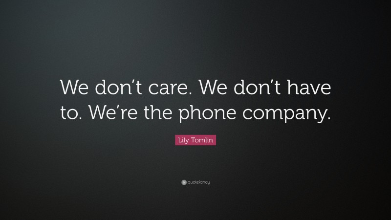 Lily Tomlin Quote: “We don’t care. We don’t have to. We’re the phone company.”