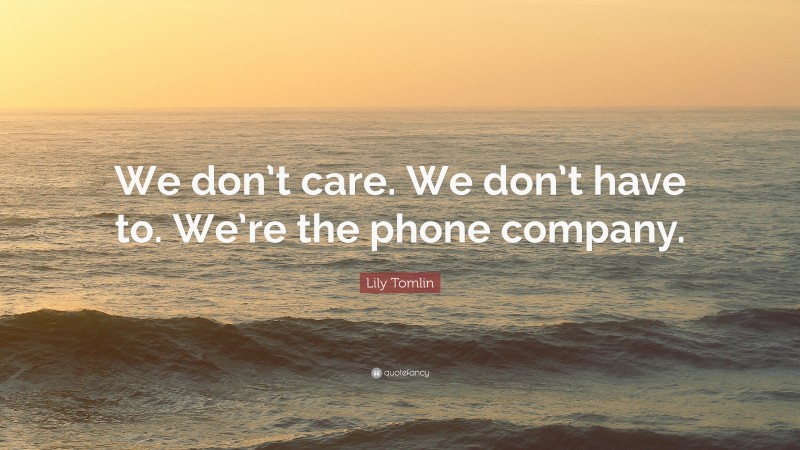 Lily Tomlin Quote: “We don’t care. We don’t have to. We’re the phone company.”