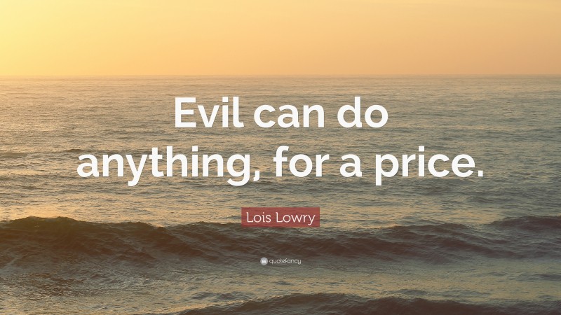 Lois Lowry Quote: “Evil can do anything, for a price.”