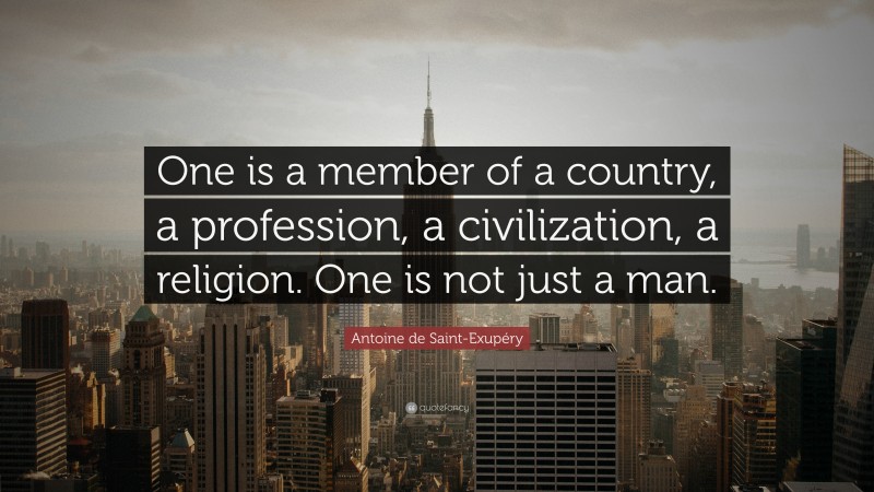 Antoine de Saint-Exupéry Quote: “One is a member of a country, a profession, a civilization, a religion. One is not just a man.”