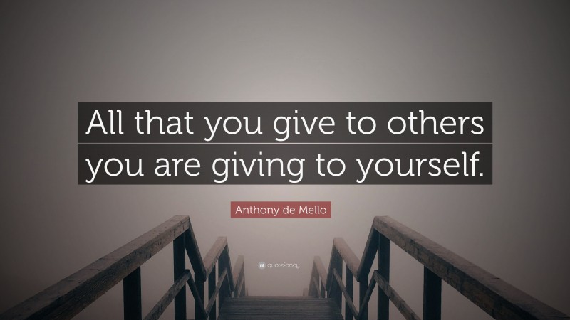 Anthony de Mello Quote: “All that you give to others you are giving to ...