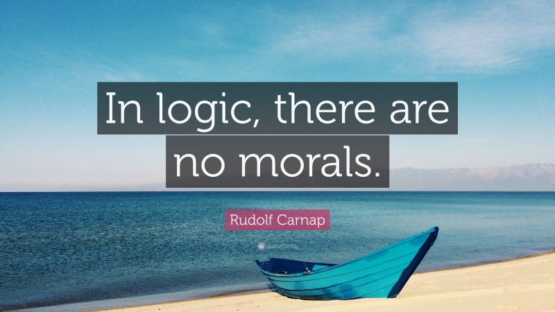 Rudolf Carnap Quote: “In logic, there are no morals.”
