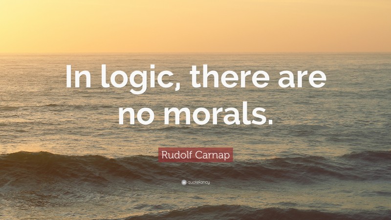 Rudolf Carnap Quote: “In logic, there are no morals.”