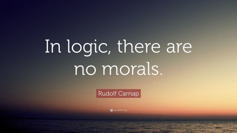 Rudolf Carnap Quote: “In logic, there are no morals.”