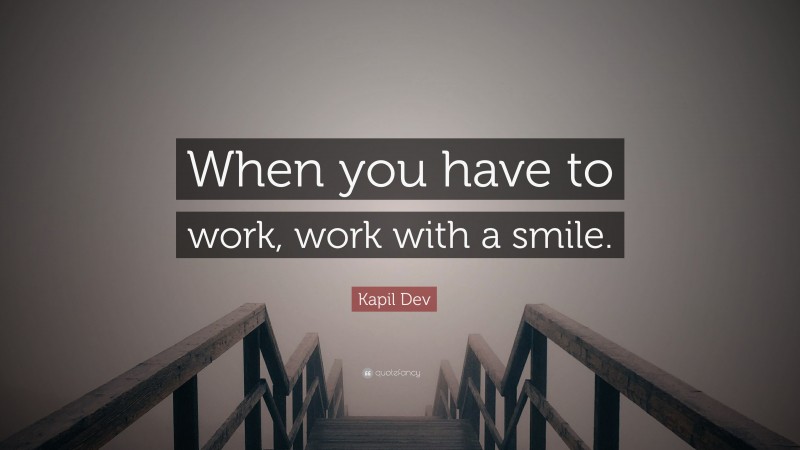 Kapil Dev Quote: “When you have to work, work with a smile.”