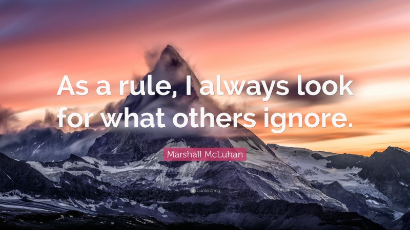 Marshall McLuhan Quote: “As a rule, I always look for what others ignore.”