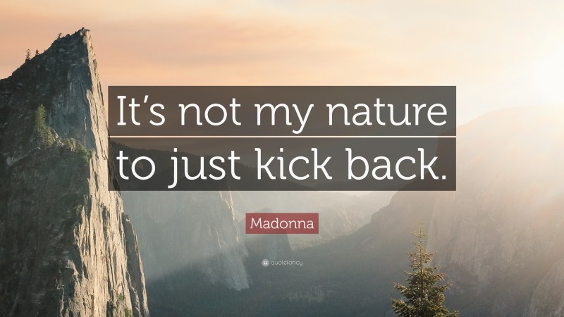 Madonna Quote: “It’s not my nature to just kick back.”