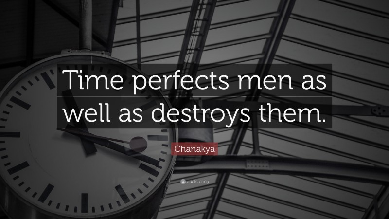 Chanakya Quote: “Time perfects men as well as destroys them.”