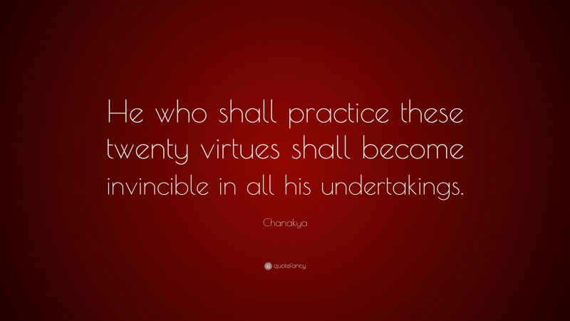 Chanakya Quote: “He who shall practice these twenty virtues shall become invincible in all his undertakings.”