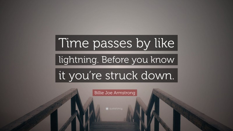 Billie Joe Armstrong Quote: “Time passes by like lightning. Before you know it you’re struck down.”