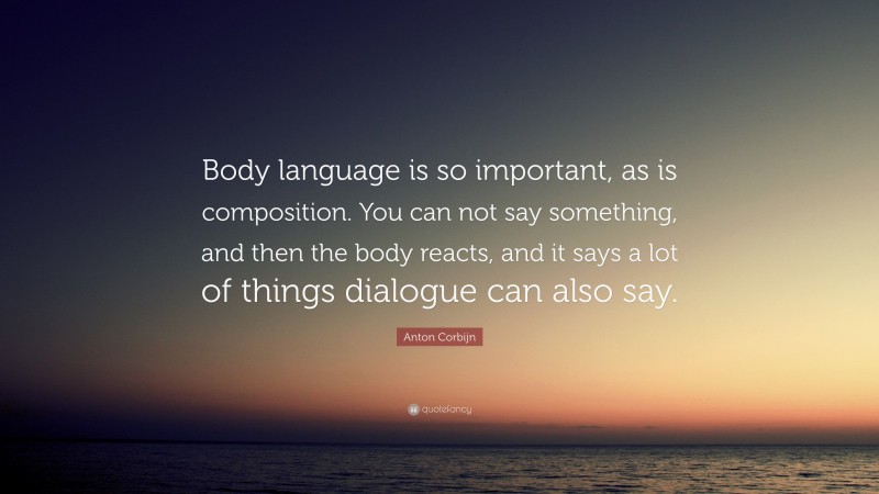 Anton Corbijn Quote: “Body language is so important, as is composition. You can not say something, and then the body reacts, and it says a lot of things dialogue can also say.”