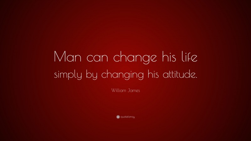 William James Quote: “Man can change his life simply by changing his attitude.”