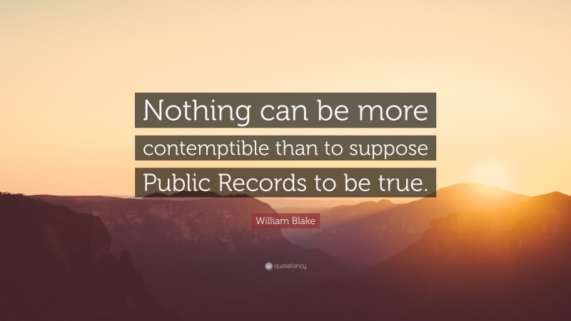William Blake Quote: “Nothing can be more contemptible than to suppose Public Records to be true.”