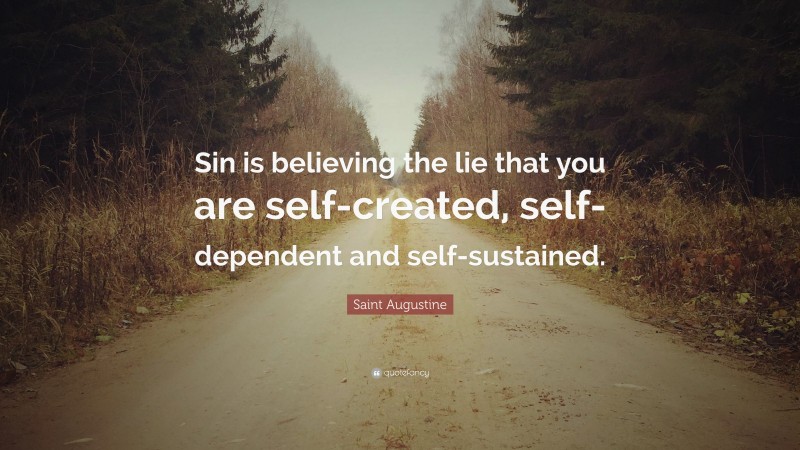 Saint Augustine Quote: “Sin is believing the lie that you are self-created, self-dependent and self-sustained.”