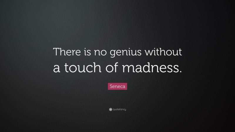 Seneca Quote: “There is no genius without a touch of madness.”