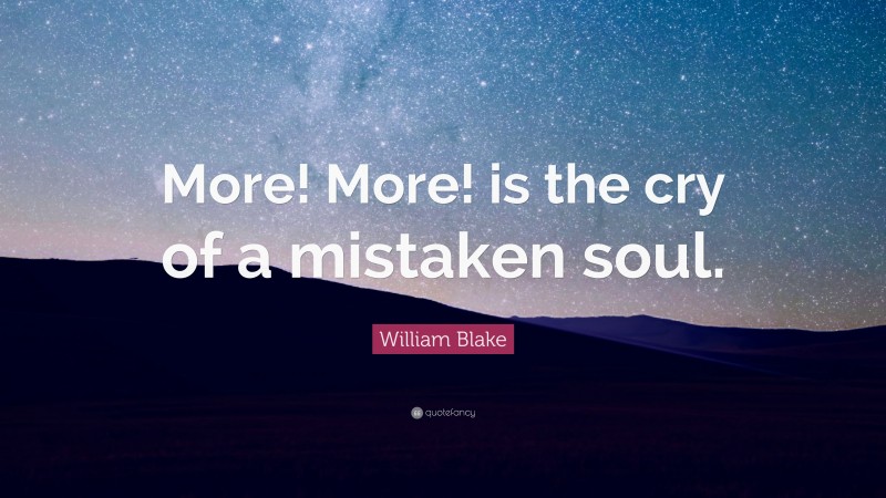 William Blake Quote: “More! More! is the cry of a mistaken soul.”