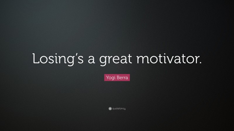 Yogi Berra Quote: “Losing’s a great motivator.”
