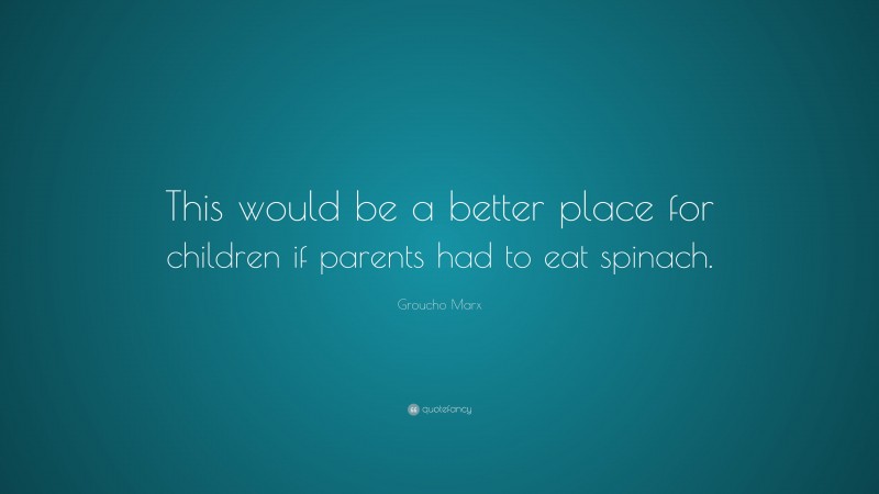 Groucho Marx Quote: “This would be a better place for children if parents had to eat spinach.”