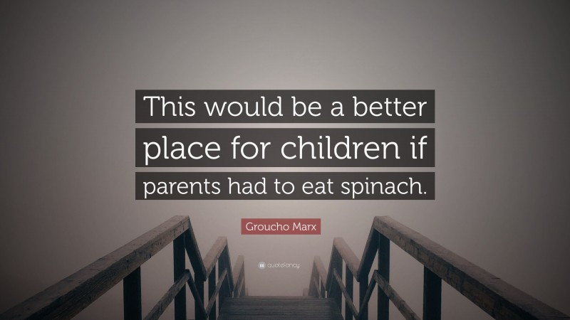 Groucho Marx Quote: “This would be a better place for children if parents had to eat spinach.”