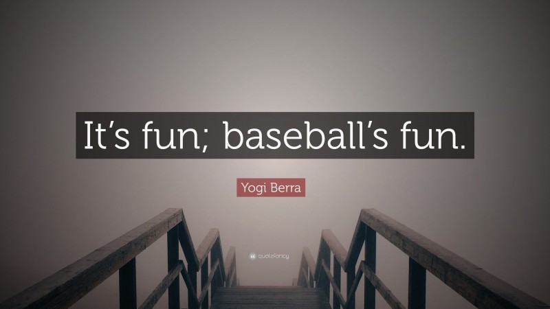 Yogi Berra Quote: “It’s fun; baseball’s fun.”