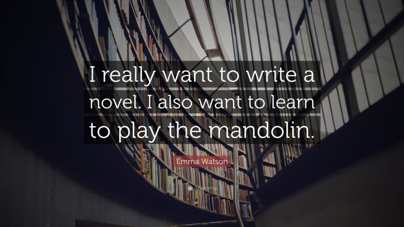 Emma Watson Quote: “I really want to write a novel. I also want to learn to play the mandolin.”