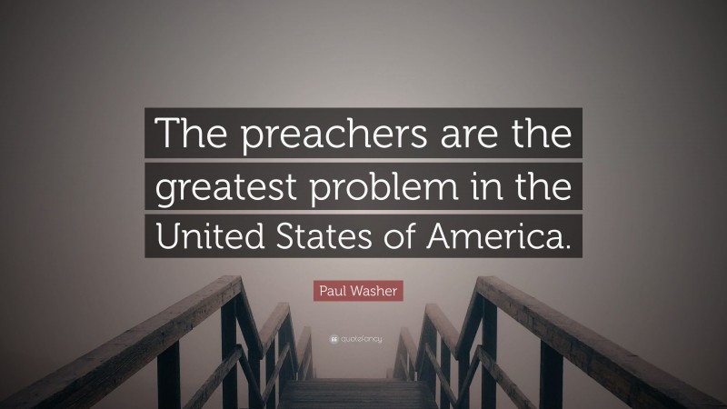 Paul Washer Quote: “The preachers are the greatest problem in the United States of America.”