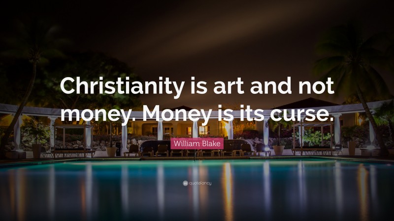 William Blake Quote: “Christianity is art and not money. Money is its curse.”