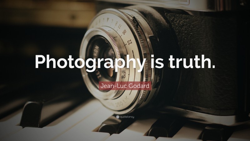 Jean-Luc Godard Quote: “Photography is truth.”
